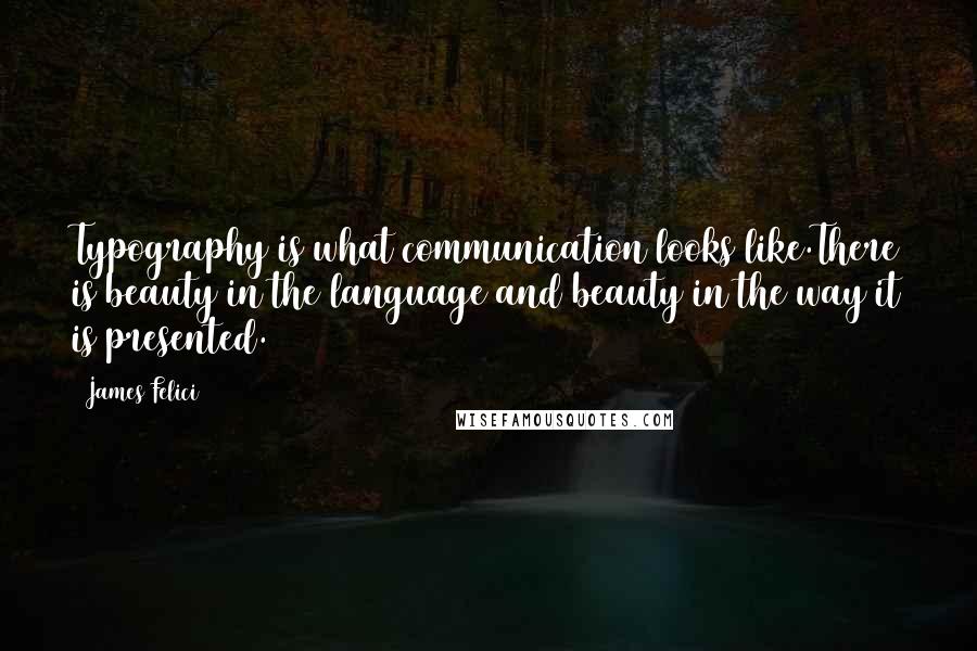 James Felici Quotes: Typography is what communication looks like.There is beauty in the language and beauty in the way it is presented.