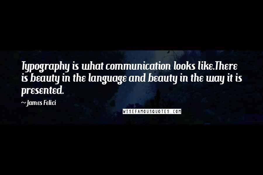 James Felici Quotes: Typography is what communication looks like.There is beauty in the language and beauty in the way it is presented.