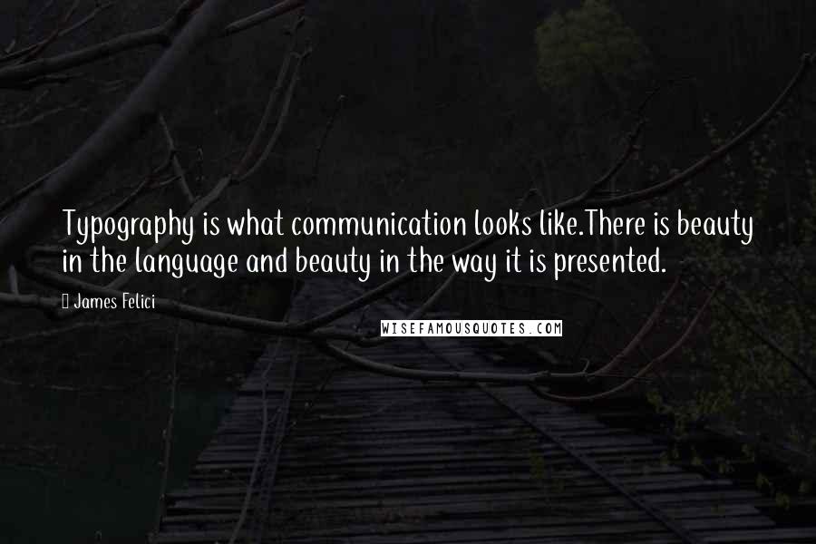 James Felici Quotes: Typography is what communication looks like.There is beauty in the language and beauty in the way it is presented.
