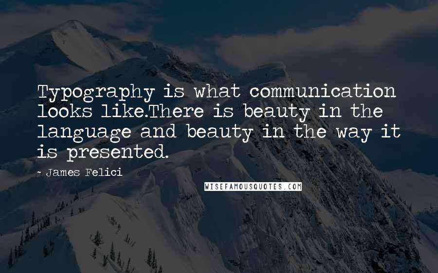 James Felici Quotes: Typography is what communication looks like.There is beauty in the language and beauty in the way it is presented.