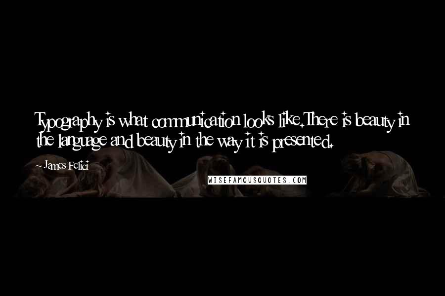 James Felici Quotes: Typography is what communication looks like.There is beauty in the language and beauty in the way it is presented.