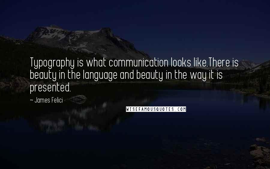 James Felici Quotes: Typography is what communication looks like.There is beauty in the language and beauty in the way it is presented.