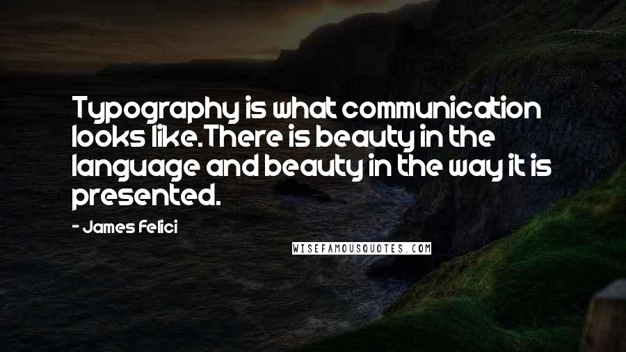 James Felici Quotes: Typography is what communication looks like.There is beauty in the language and beauty in the way it is presented.