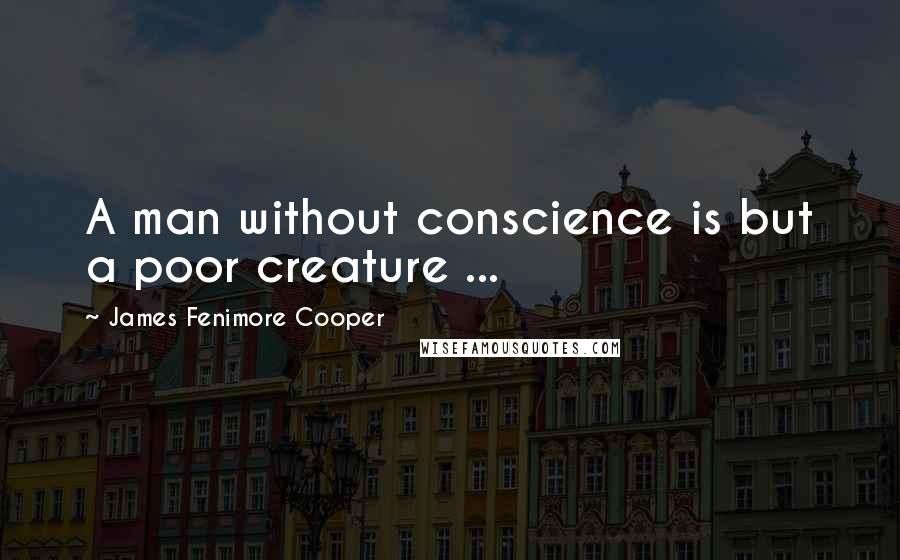 James Fenimore Cooper Quotes: A man without conscience is but a poor creature ...