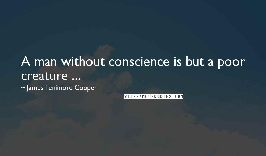 James Fenimore Cooper Quotes: A man without conscience is but a poor creature ...