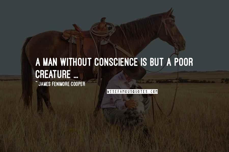 James Fenimore Cooper Quotes: A man without conscience is but a poor creature ...