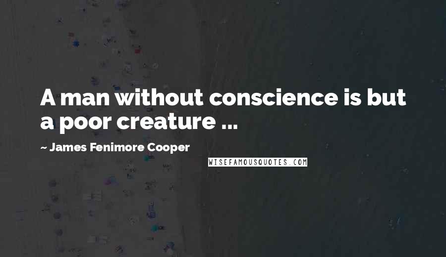 James Fenimore Cooper Quotes: A man without conscience is but a poor creature ...