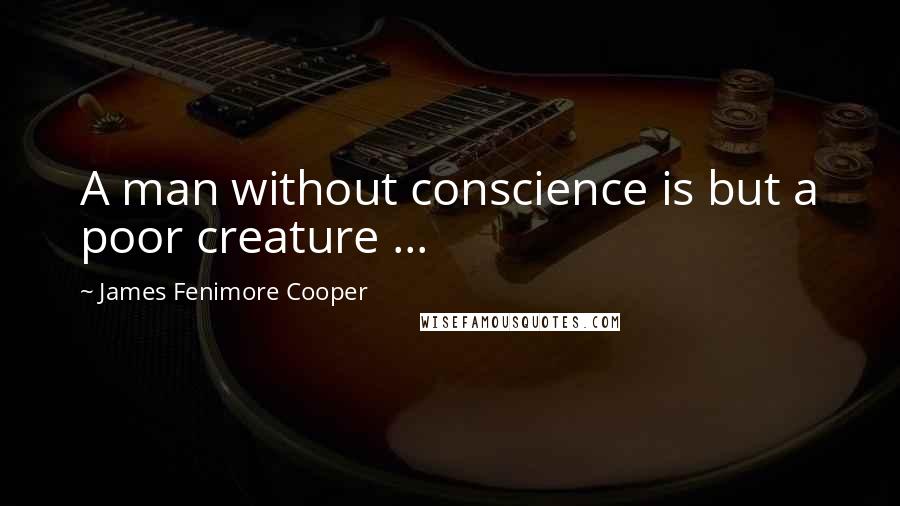 James Fenimore Cooper Quotes: A man without conscience is but a poor creature ...