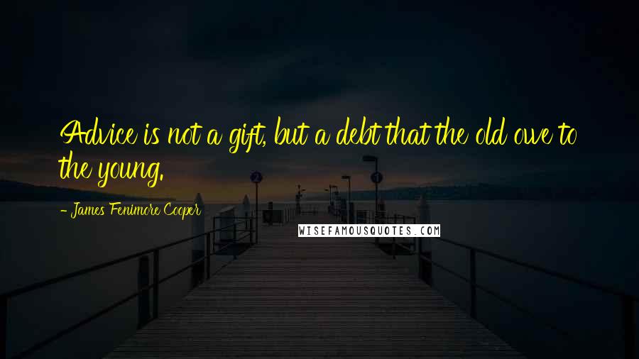 James Fenimore Cooper Quotes: Advice is not a gift, but a debt that the old owe to the young.