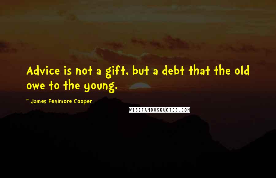 James Fenimore Cooper Quotes: Advice is not a gift, but a debt that the old owe to the young.