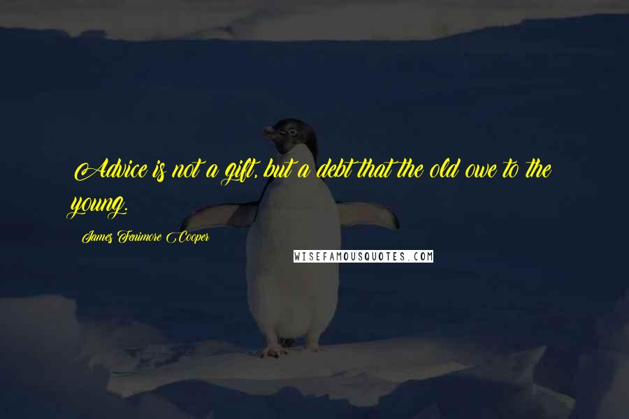 James Fenimore Cooper Quotes: Advice is not a gift, but a debt that the old owe to the young.
