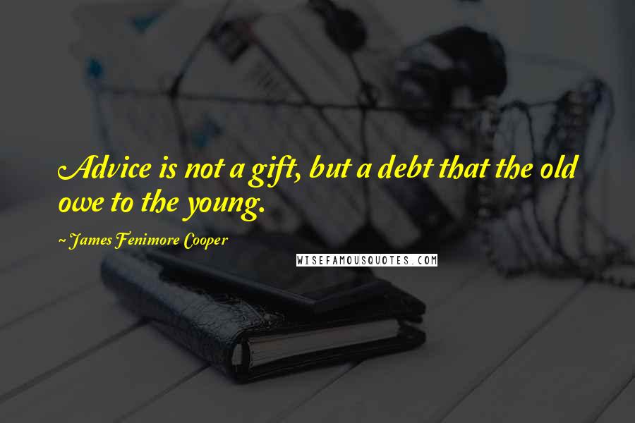 James Fenimore Cooper Quotes: Advice is not a gift, but a debt that the old owe to the young.