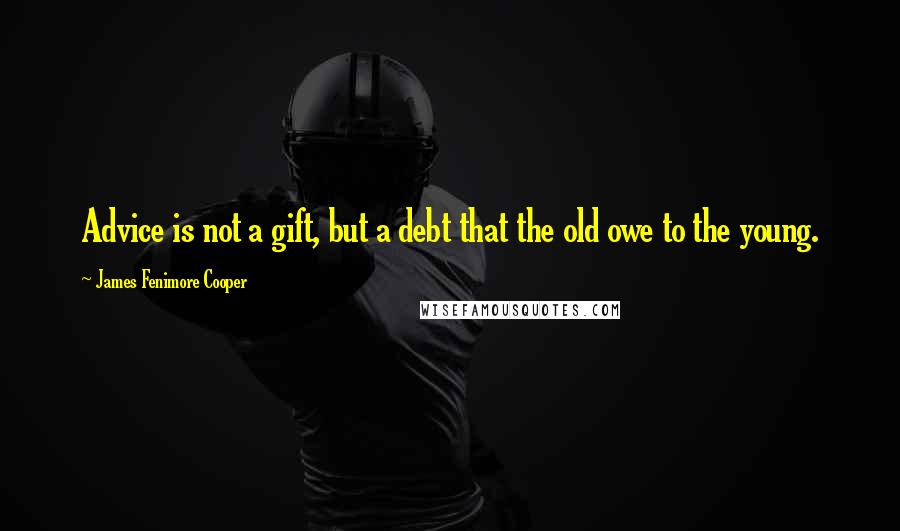 James Fenimore Cooper Quotes: Advice is not a gift, but a debt that the old owe to the young.