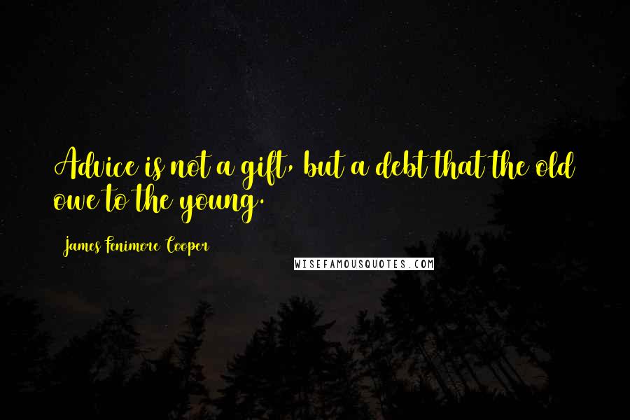 James Fenimore Cooper Quotes: Advice is not a gift, but a debt that the old owe to the young.