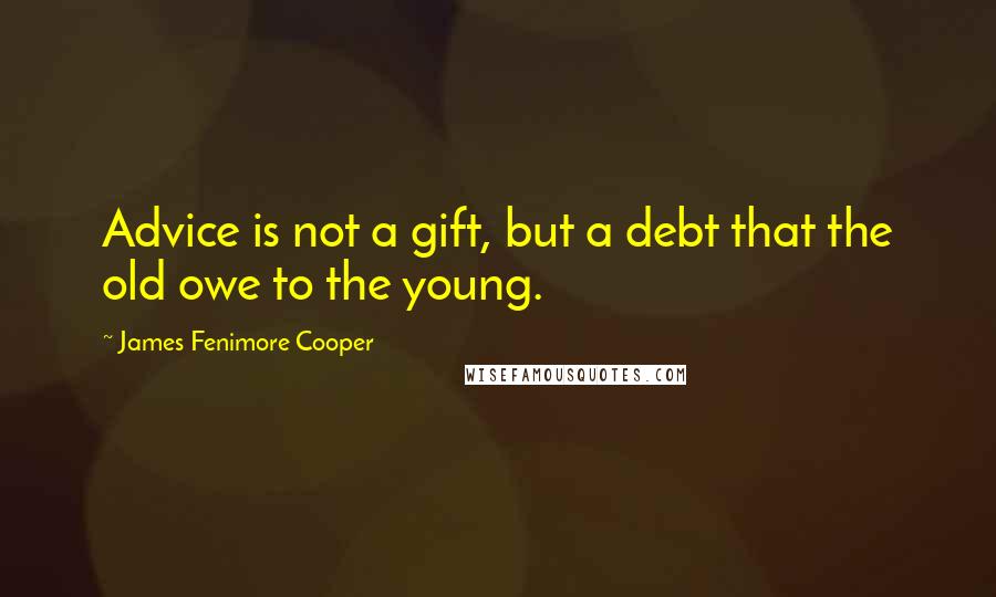 James Fenimore Cooper Quotes: Advice is not a gift, but a debt that the old owe to the young.