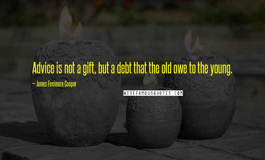 James Fenimore Cooper Quotes: Advice is not a gift, but a debt that the old owe to the young.
