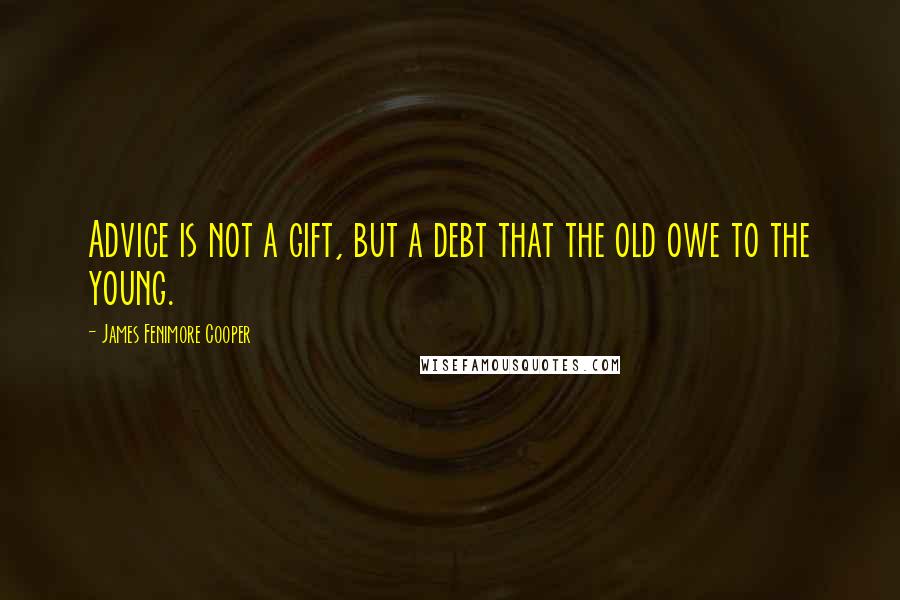 James Fenimore Cooper Quotes: Advice is not a gift, but a debt that the old owe to the young.