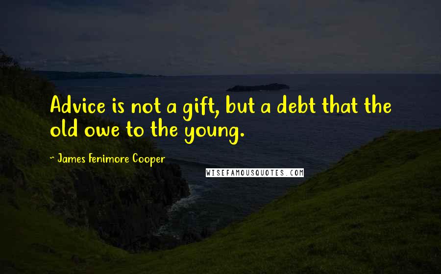James Fenimore Cooper Quotes: Advice is not a gift, but a debt that the old owe to the young.