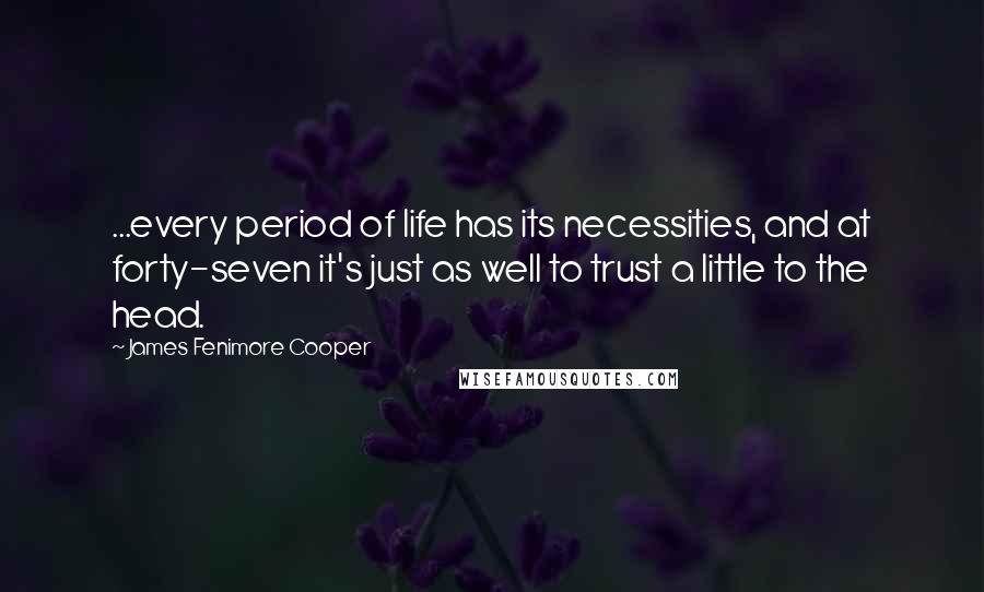 James Fenimore Cooper Quotes: ...every period of life has its necessities, and at forty-seven it's just as well to trust a little to the head.