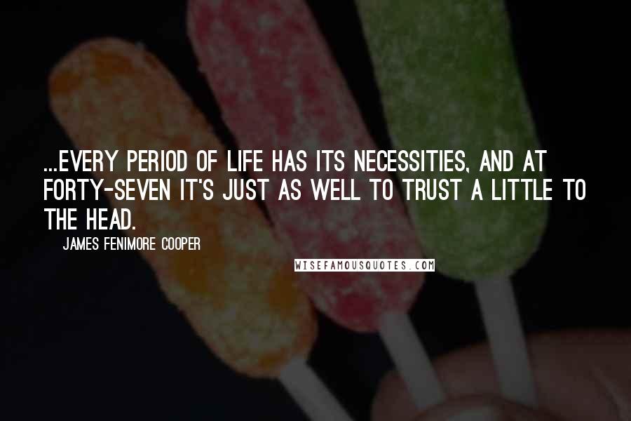 James Fenimore Cooper Quotes: ...every period of life has its necessities, and at forty-seven it's just as well to trust a little to the head.