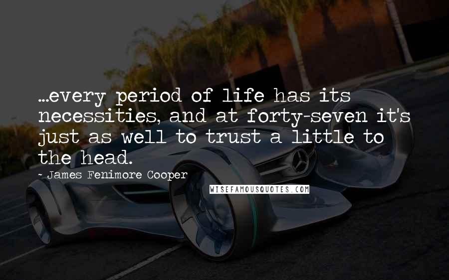 James Fenimore Cooper Quotes: ...every period of life has its necessities, and at forty-seven it's just as well to trust a little to the head.