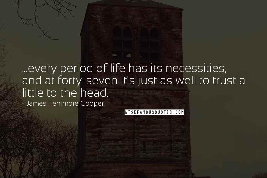 James Fenimore Cooper Quotes: ...every period of life has its necessities, and at forty-seven it's just as well to trust a little to the head.