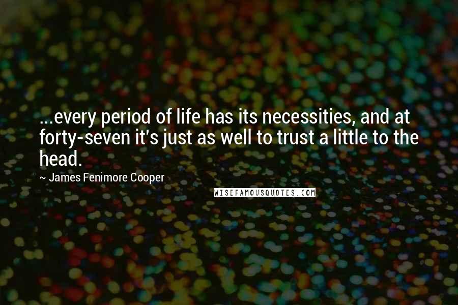 James Fenimore Cooper Quotes: ...every period of life has its necessities, and at forty-seven it's just as well to trust a little to the head.