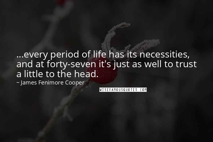 James Fenimore Cooper Quotes: ...every period of life has its necessities, and at forty-seven it's just as well to trust a little to the head.