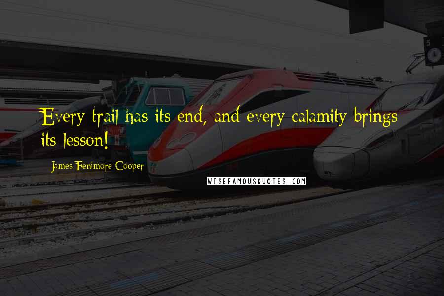 James Fenimore Cooper Quotes: Every trail has its end, and every calamity brings its lesson!