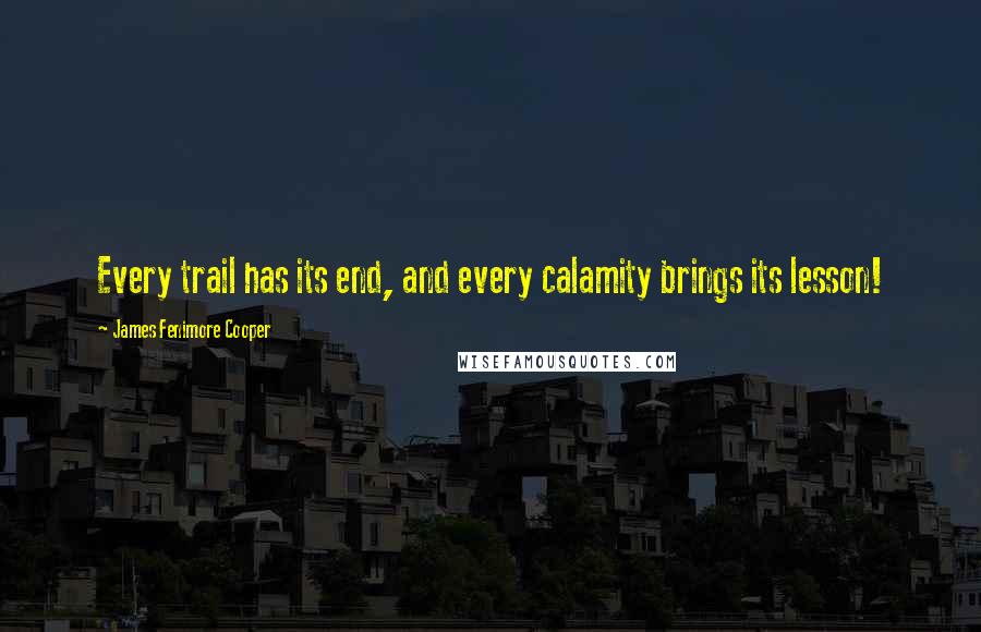 James Fenimore Cooper Quotes: Every trail has its end, and every calamity brings its lesson!
