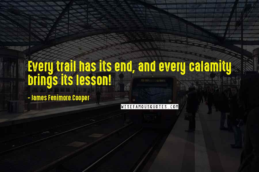 James Fenimore Cooper Quotes: Every trail has its end, and every calamity brings its lesson!