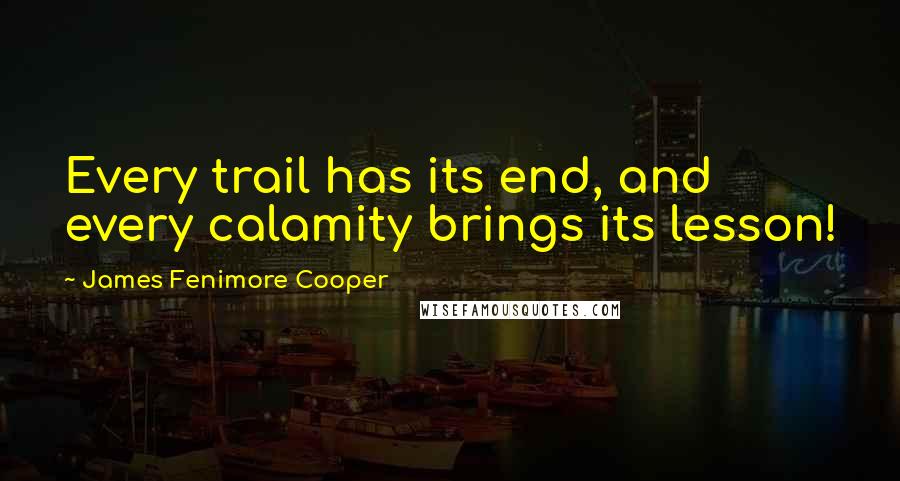 James Fenimore Cooper Quotes: Every trail has its end, and every calamity brings its lesson!