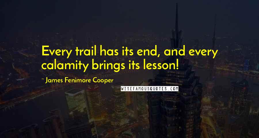 James Fenimore Cooper Quotes: Every trail has its end, and every calamity brings its lesson!