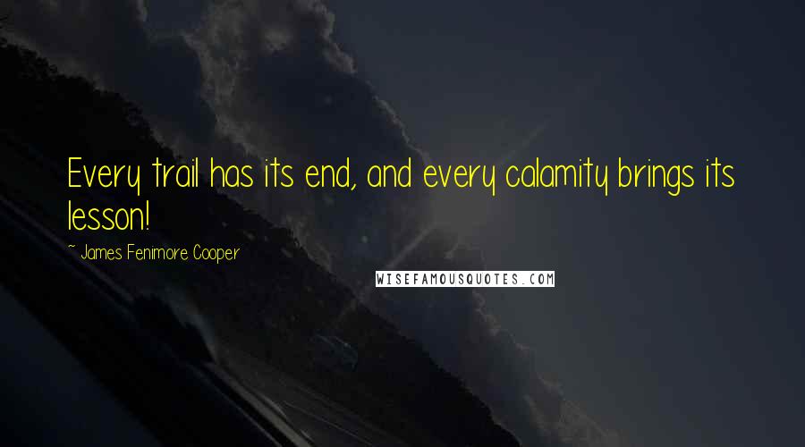 James Fenimore Cooper Quotes: Every trail has its end, and every calamity brings its lesson!