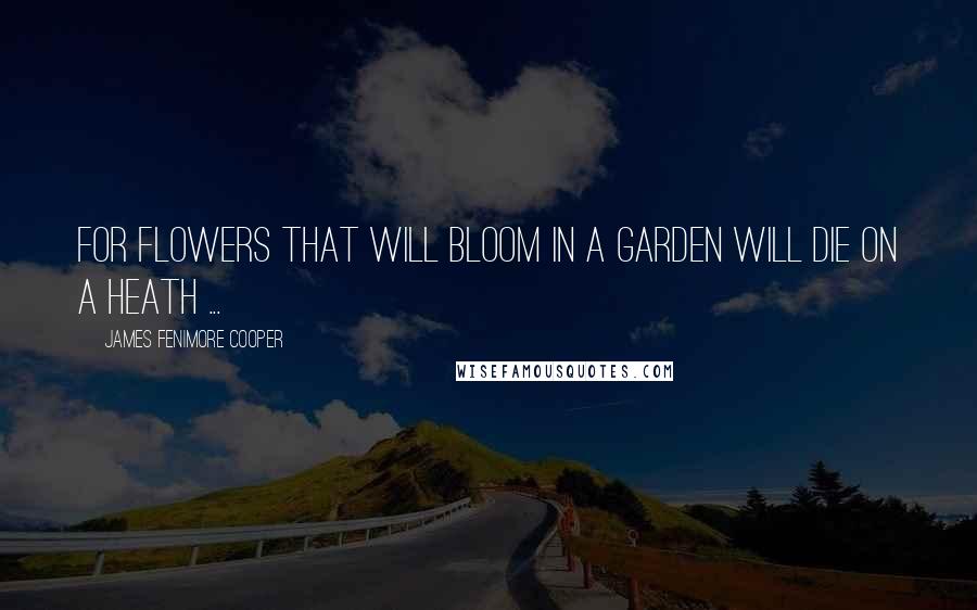 James Fenimore Cooper Quotes: For flowers that will bloom in a garden will die on a heath ...