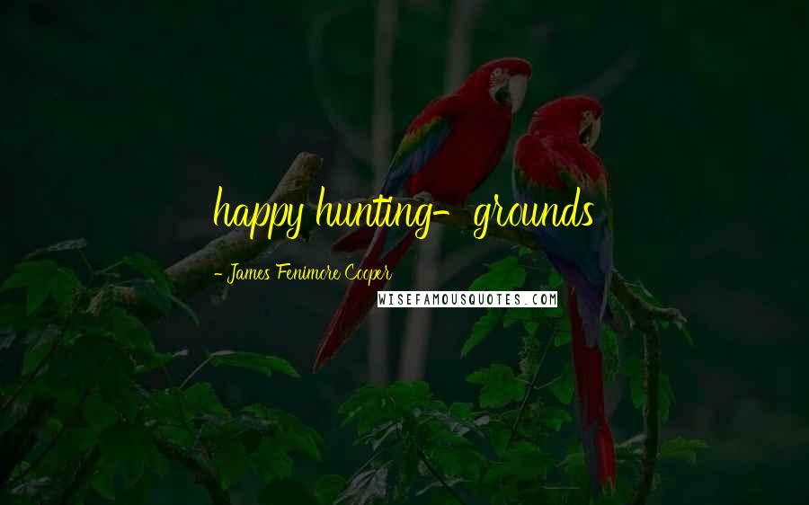 James Fenimore Cooper Quotes: happy hunting-grounds