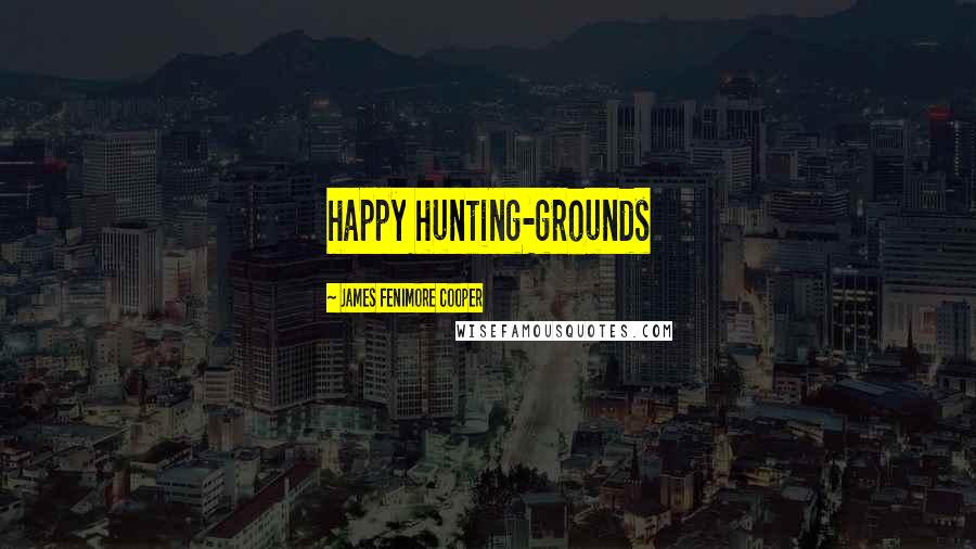 James Fenimore Cooper Quotes: happy hunting-grounds