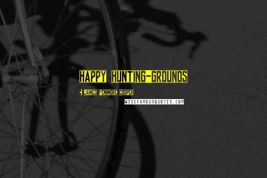 James Fenimore Cooper Quotes: happy hunting-grounds