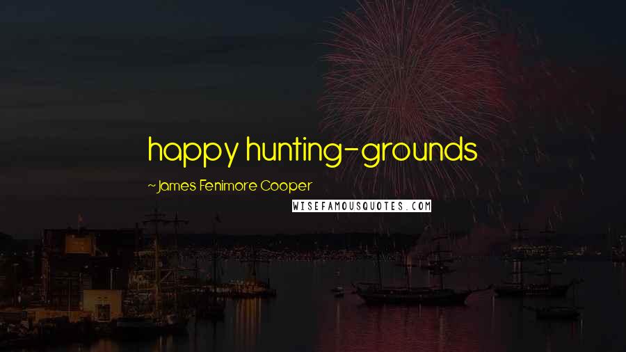 James Fenimore Cooper Quotes: happy hunting-grounds