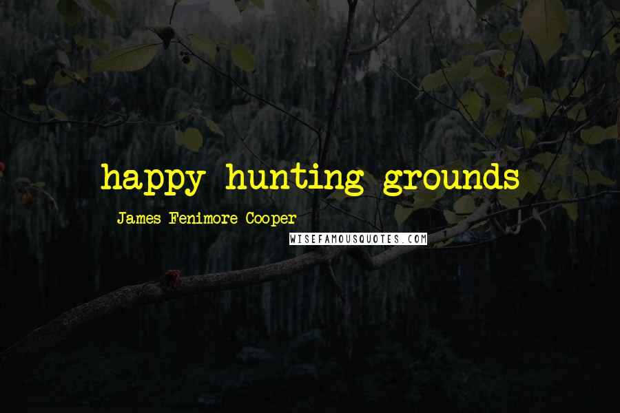 James Fenimore Cooper Quotes: happy hunting-grounds