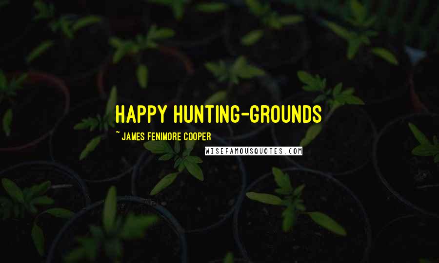 James Fenimore Cooper Quotes: happy hunting-grounds