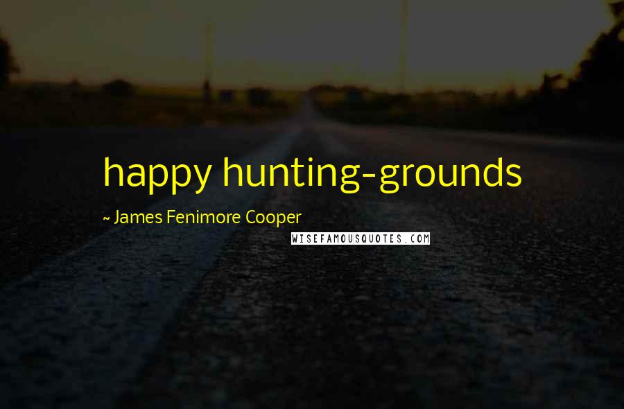 James Fenimore Cooper Quotes: happy hunting-grounds