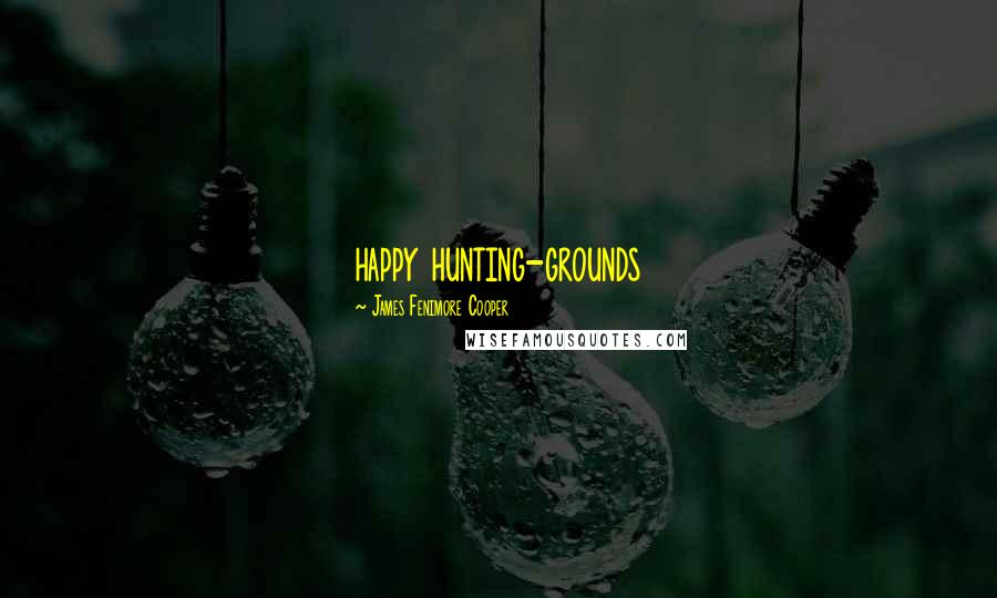 James Fenimore Cooper Quotes: happy hunting-grounds