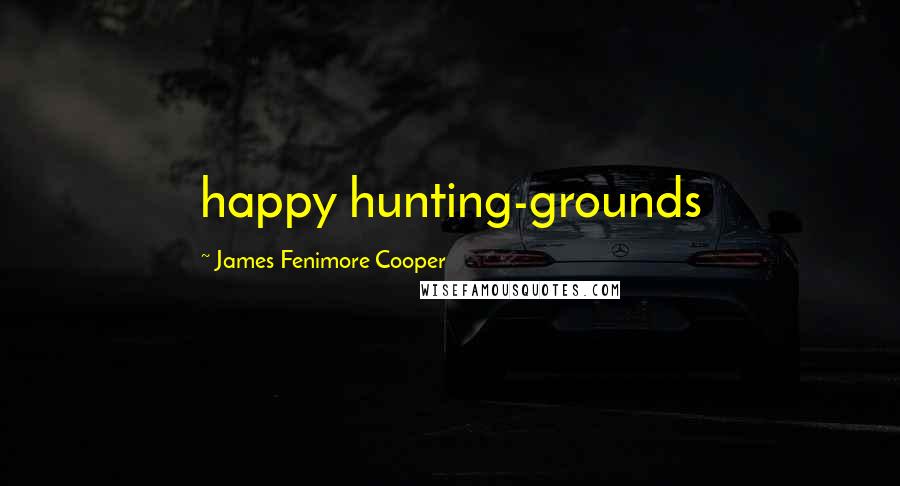 James Fenimore Cooper Quotes: happy hunting-grounds