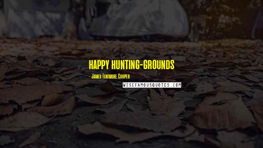 James Fenimore Cooper Quotes: happy hunting-grounds
