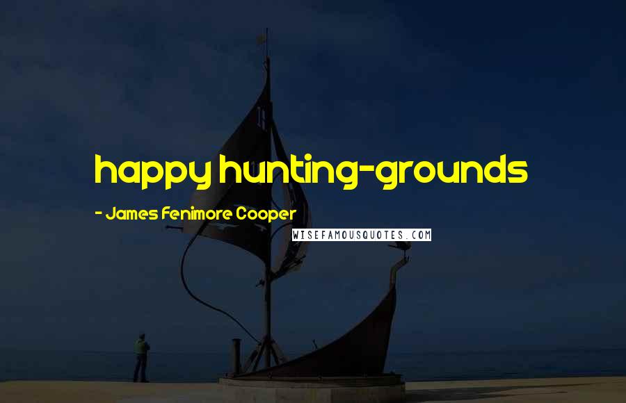 James Fenimore Cooper Quotes: happy hunting-grounds