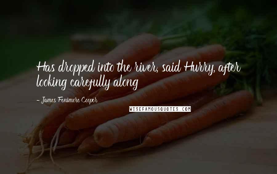 James Fenimore Cooper Quotes: Has dropped into the river, said Hurry, after looking carefully along