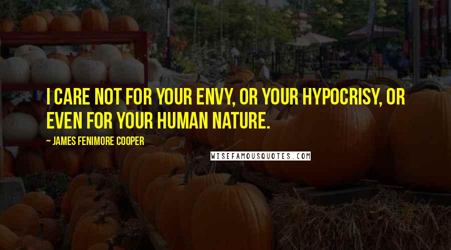 James Fenimore Cooper Quotes: I care not for your envy, or your hypocrisy, or even for your human nature.