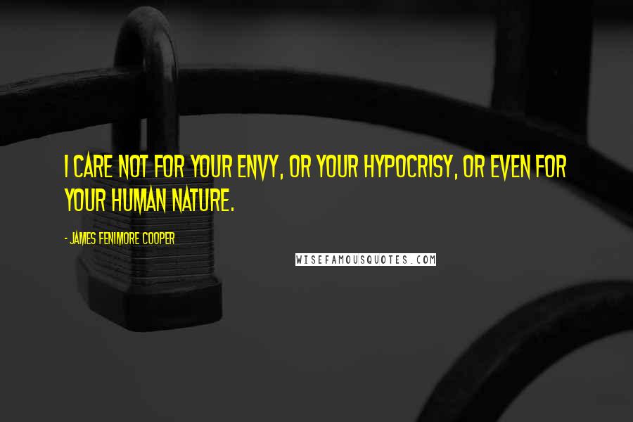 James Fenimore Cooper Quotes: I care not for your envy, or your hypocrisy, or even for your human nature.