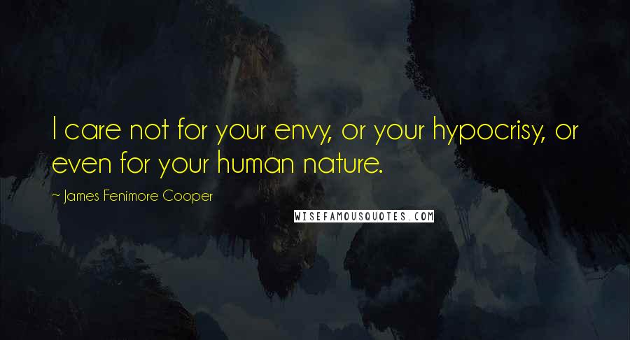 James Fenimore Cooper Quotes: I care not for your envy, or your hypocrisy, or even for your human nature.